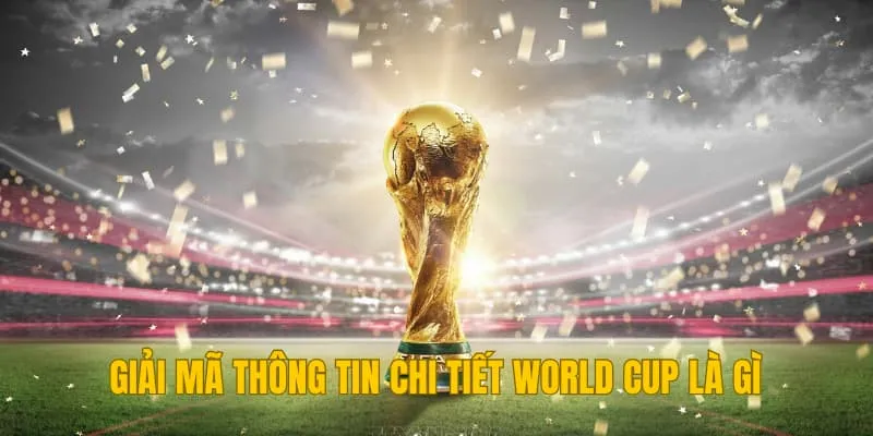 Giải mã thông tin chi tiết World cup là gì