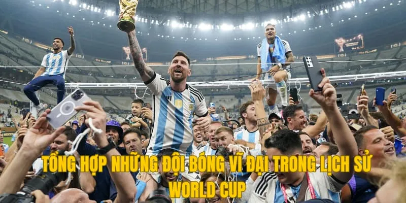 Tổng hợp những đội bóng vĩ đại trong lịch sử World Cup