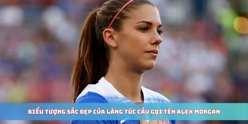 Biểu tượng sắc đẹp của làng túc cầu gọi tên Alex Morgan
