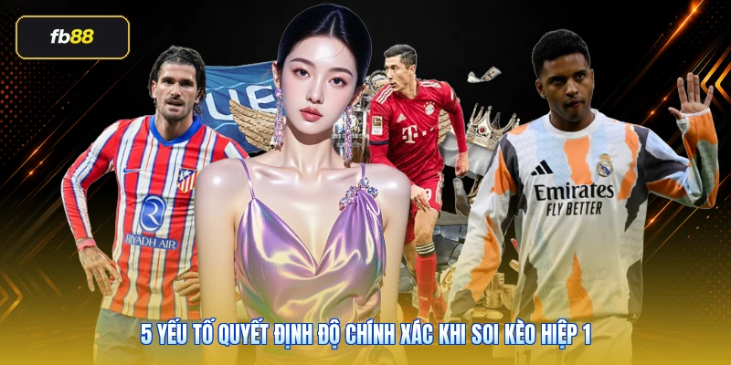 5 yếu tố quyết định độ chính xác khi soi kèo hiệp 1