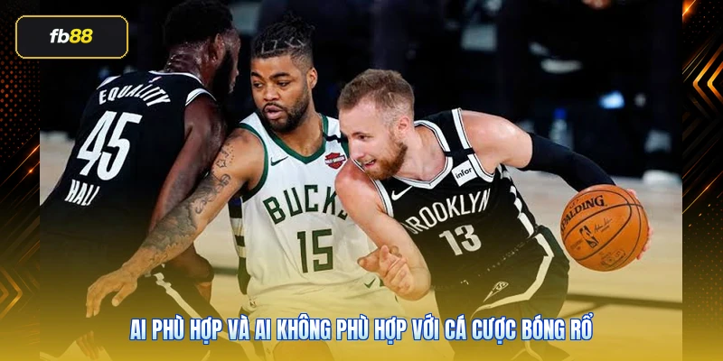 Ai phù hợp và ai không phù hợp với cá cược bóng rổ