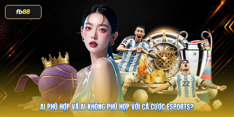 Ai phù hợp và ai không phù hợp với cá cược eSports?