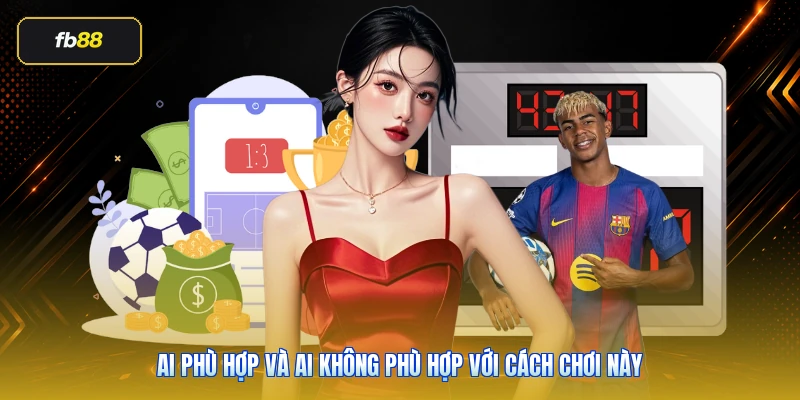 Ai phù hợp và ai không phù hợp với cách chơi này