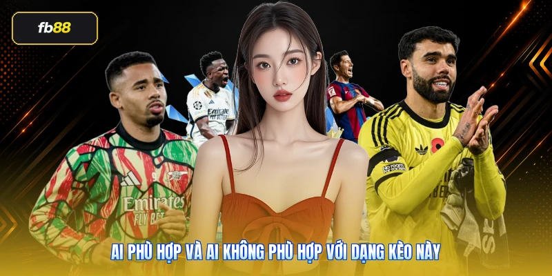 Ai phù hợp và ai không phù hợp với dạng kèo này
