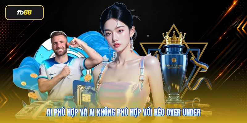 Ai phù hợp và ai không phù hợp với kèo over under