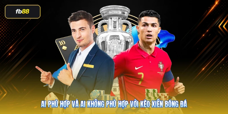 Kèo Xiên Bóng Đá Là Gì? Cách Chơi Hiệu Quả Tại FB88 6 Ai phù hợp và ai không phù hợp với kèo xiên bóng đá