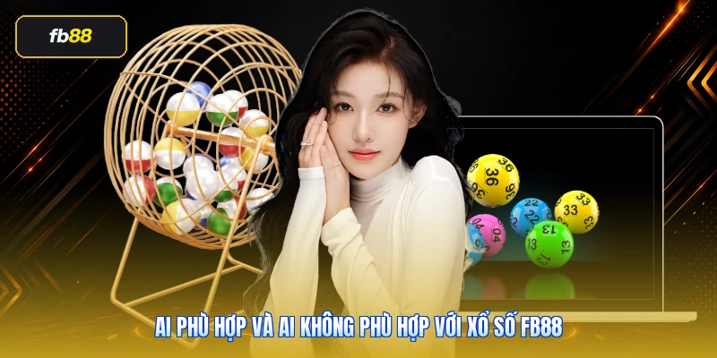 Xổ Số FB88: Hướng Dẫn Cách Chơi Hiệu Quả 2026 6 Ai phù hợp và ai không phù hợp với xổ số FB88