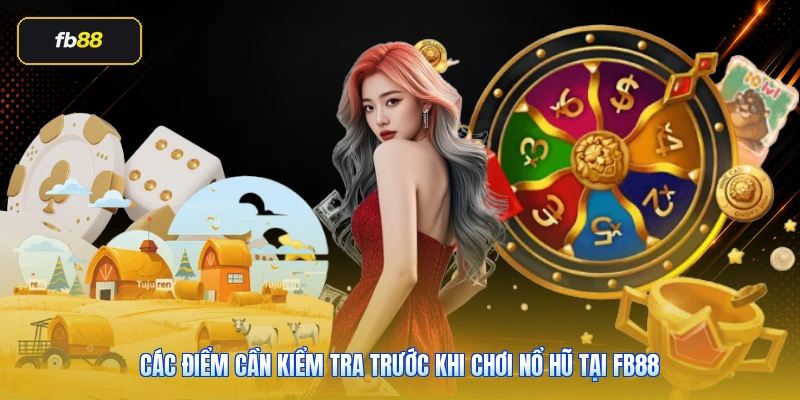 Các điểm cần kiểm tra trước khi chơi nổ hũ tại FB88