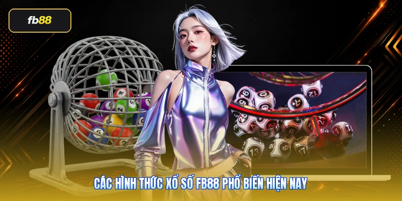 Xổ Số FB88: Hướng Dẫn Cách Chơi Hiệu Quả 2026 3 Các hình thức xổ số FB88 phổ biến hiện nay