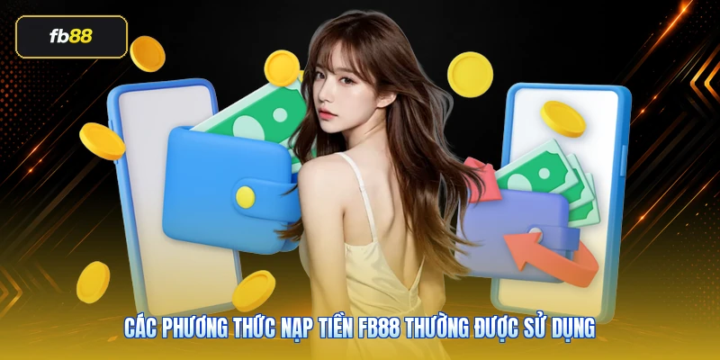 Nạp Tiền FB88: Hướng Dẫn Đúng Cách, Ít Lỗi Và An Toàn Hơn 4 Các phương thức nạp tiền FB88 thường được sử dụng