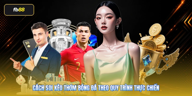 Cách soi kèo thơm bóng đá theo quy trình thực chiến