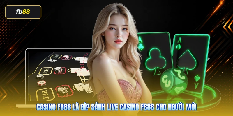 Casino FB88 Là Gì? Sảnh Live Casino FB88 Cho Người Mới