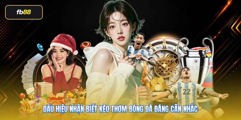 Dấu hiệu nhận biết kèo thơm bóng đá đáng cân nhắc