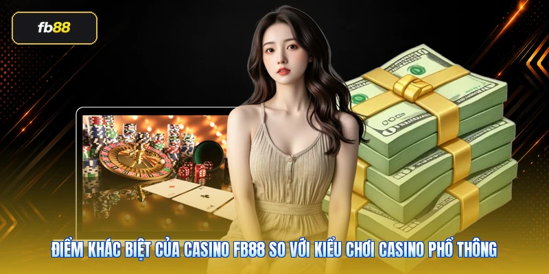 Điểm khác biệt của casino FB88 so với kiểu chơi casino phổ thông