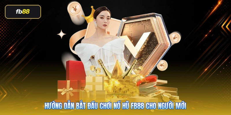Hướng dẫn bắt đầu chơi nổ hũ FB88 cho người mới