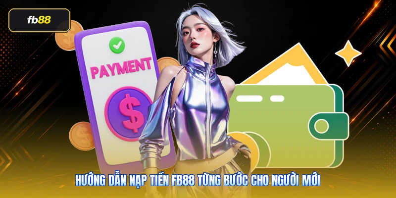 Nạp Tiền FB88: Hướng Dẫn Đúng Cách, Ít Lỗi Và An Toàn Hơn 5 Hướng dẫn nạp tiền FB88 từng bước cho người mới
