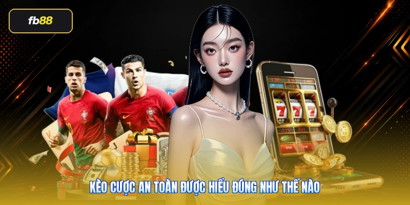 Kèo cược an toàn được hiểu đúng như thế nào
