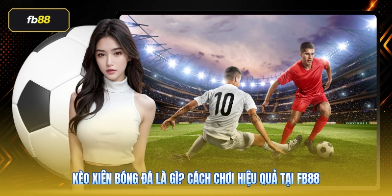 Kèo Xiên Bóng Đá Là Gì? Cách Chơi Hiệu Quả Tại FB88 1 Kèo Xiên Bóng Đá Là Gì? Cách Chơi Hiệu Quả Tại FB88