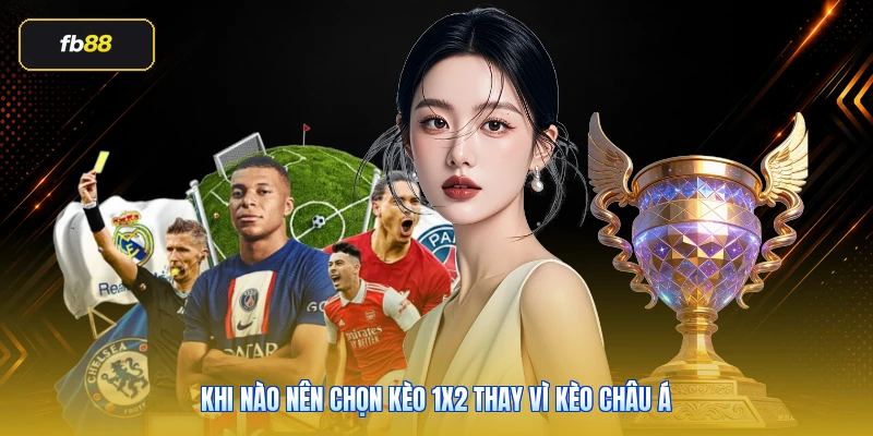 Khi nào nên chọn kèo 1x2 thay vì kèo châu Á