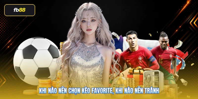 Kèo Favorite Là Gì? Cách Đọc Cửa Trên Chuẩn 2026 5 Khi nào nên chọn kèo favorite, khi nào nên tránh