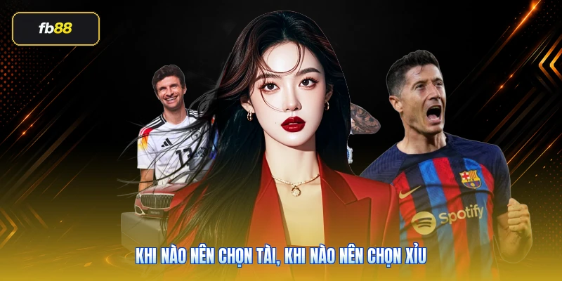 Khi nào nên chọn Tài, khi nào nên chọn Xỉu
