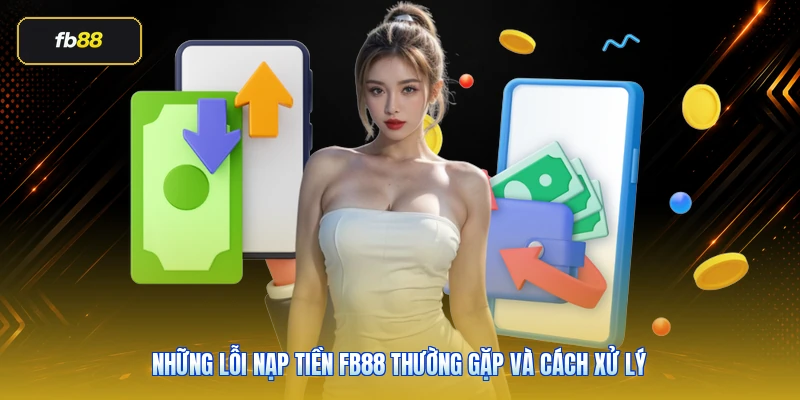 Nạp Tiền FB88: Hướng Dẫn Đúng Cách, Ít Lỗi Và An Toàn Hơn 6 Những lỗi nạp tiền FB88 thường gặp và cách xử lý