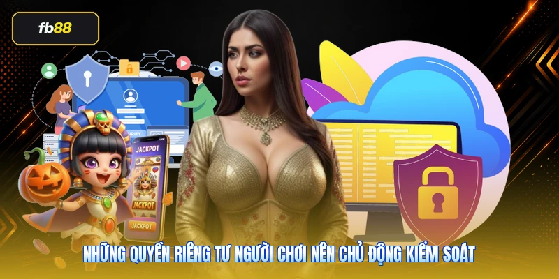 Những quyền riêng tư người chơi nên chủ động kiểm soát