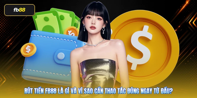Rút Tiền FB88: Hướng Dẫn Đúng Cách Và Lỗi Cần Tránh 2 Rút tiền FB88 là gì và vì sao cần thao tác đúng ngay từ đầu?