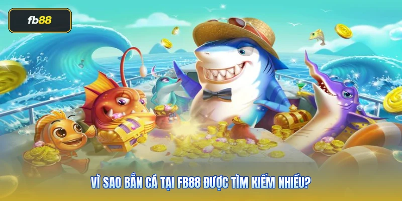 Vì sao bắn cá tại FB88 được tìm kiếm nhiều?